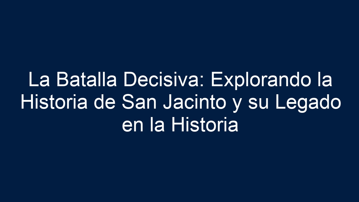 La Batalla Decisiva: Explorando la Historia de San Jacinto y su Legado en la Historia - 1