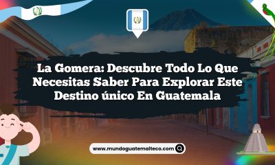 La Gomera: Descubre todo lo que necesitas saber para explorar este destino único en Guatemala