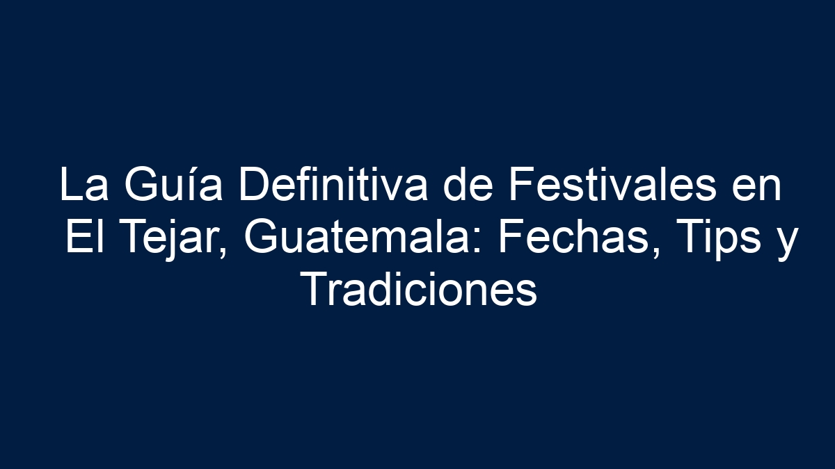 La Guía Definitiva de Festivales en El Tejar, Guatemala: Fechas, Tips y Tradiciones - 11