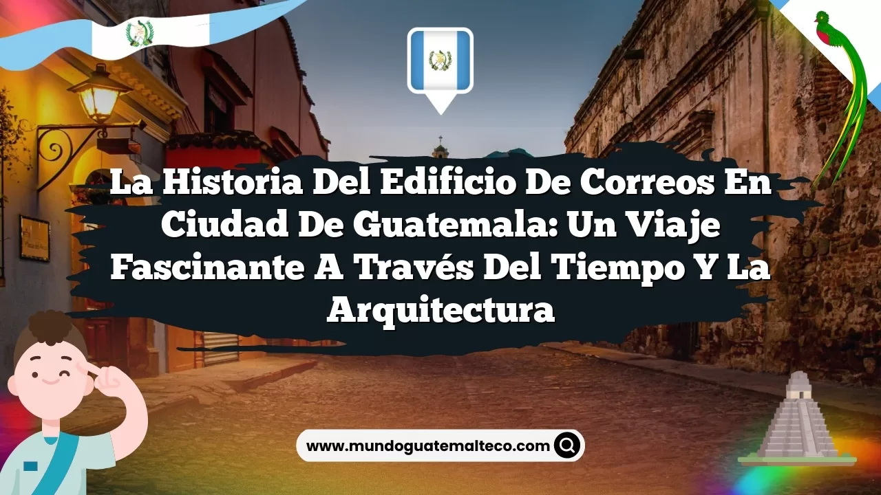 La Historia del Edificio de Correos en Ciudad de Guatemala: Un Viaje Fascinante a través del Tiempo y la Arquitectura