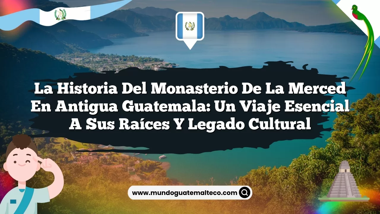 La Historia del Monasterio de la Merced en Antigua Guatemala: Un Viaje Esencial a sus Raíces y Legado Cultural