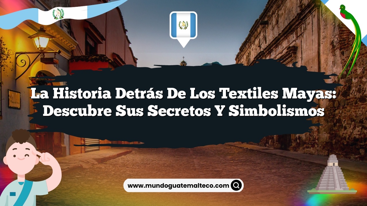 La historia detrás de los textiles mayas: Descubre sus secretos y simbolismos