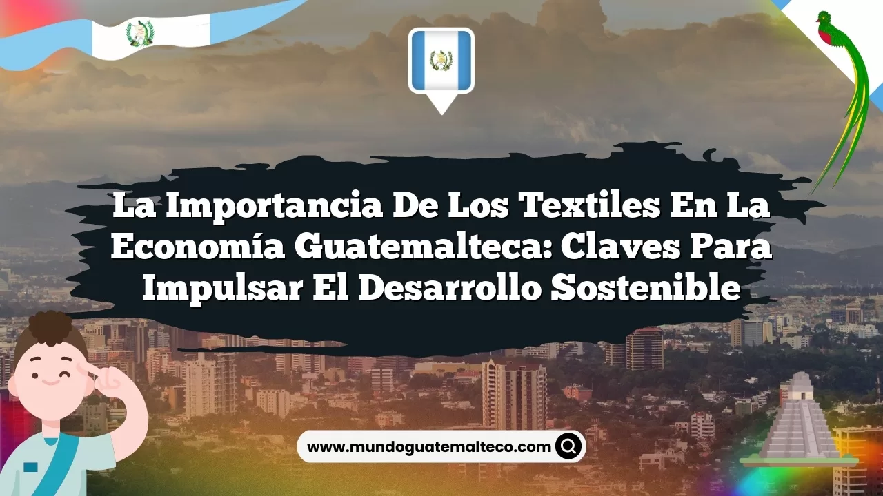 Imagen de La Importancia de los Textiles en la Economía Guatemalteca: Claves para Impulsar el Desarrollo Sostenible La Importancia de los Textiles en la Economía Guatemalteca: Claves para Impulsar el Desarrollo Sostenible
