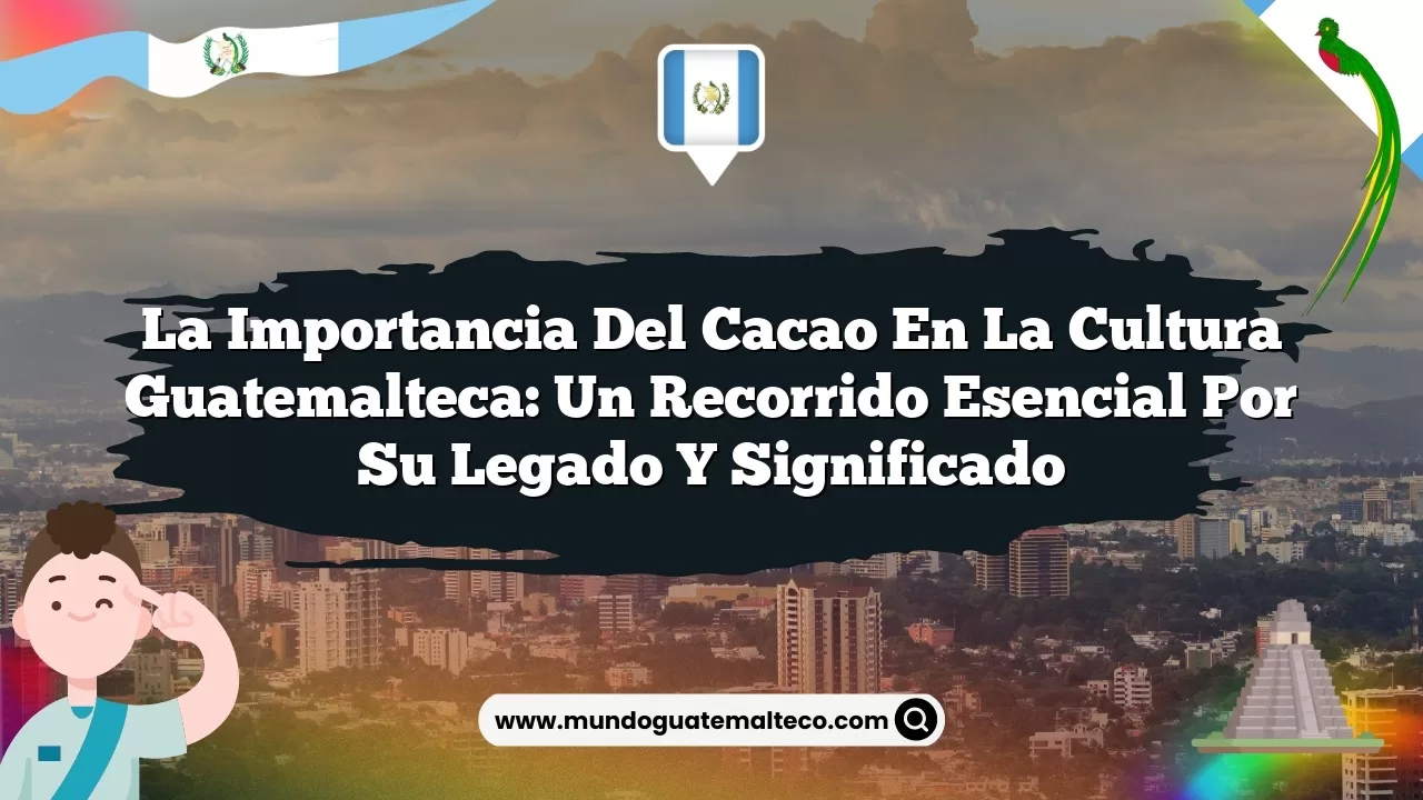 Imagen de La importancia del cacao en la cultura guatemalteca: Un recorrido esencial por su legado y significado La importancia del cacao en la cultura guatemalteca: Un recorrido esencial por su legado y significado