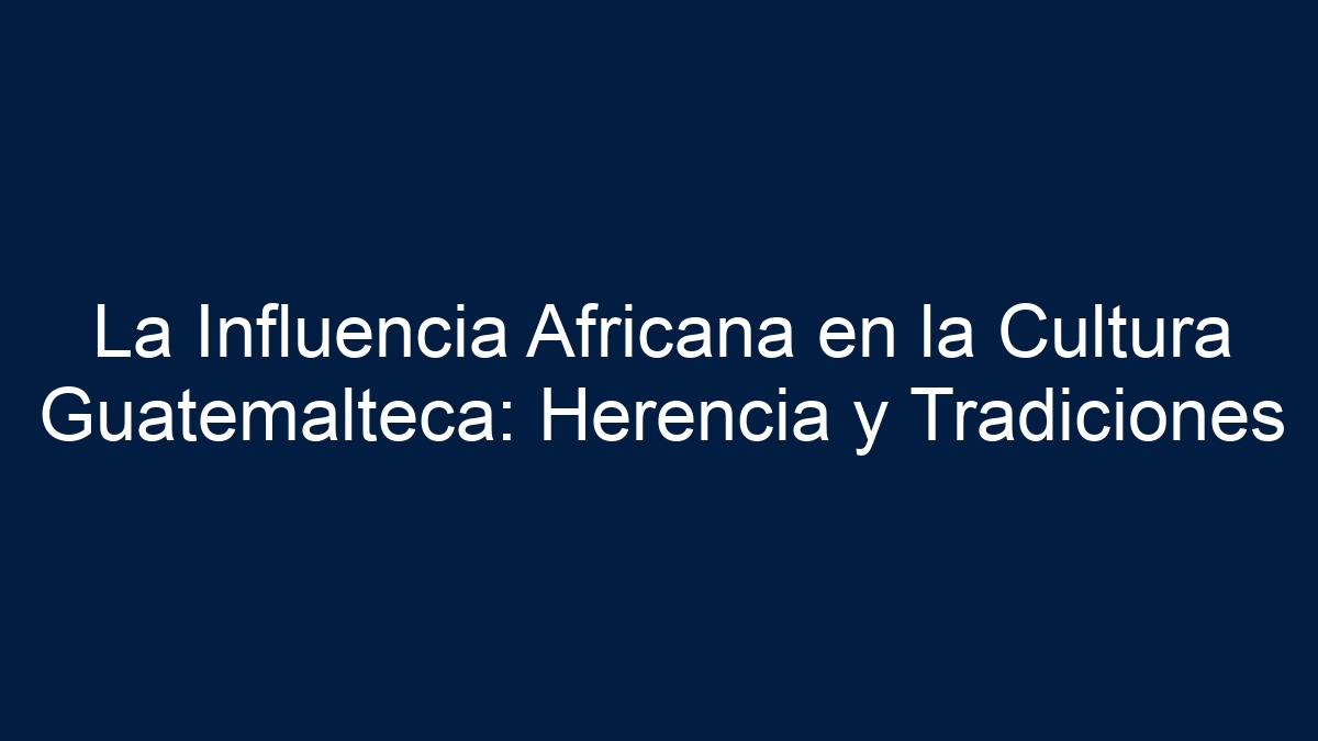 La Influencia Africana en la Cultura Guatemalteca: Herencia y Tradiciones - 5