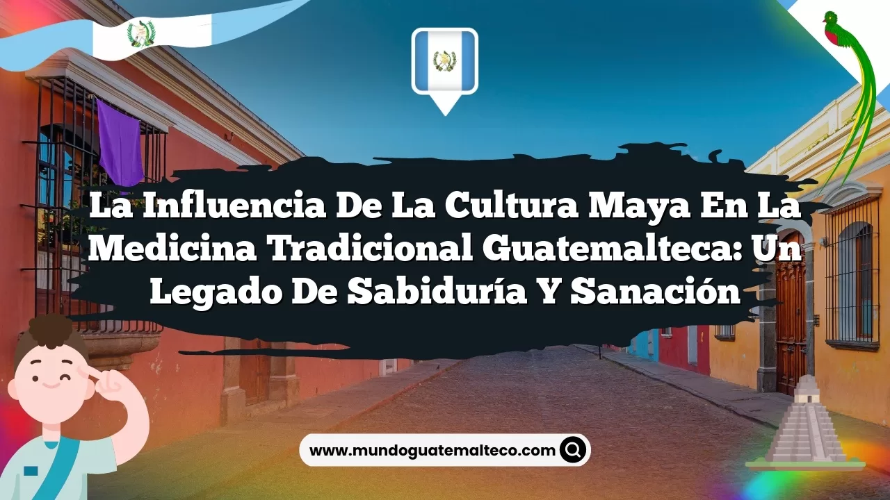 Imagen de La influencia de la cultura maya en la medicina tradicional guatemalteca: un legado de sabiduría y sanación La influencia de la cultura maya en la medicina tradicional guatemalteca: un legado de sabiduría y sanación