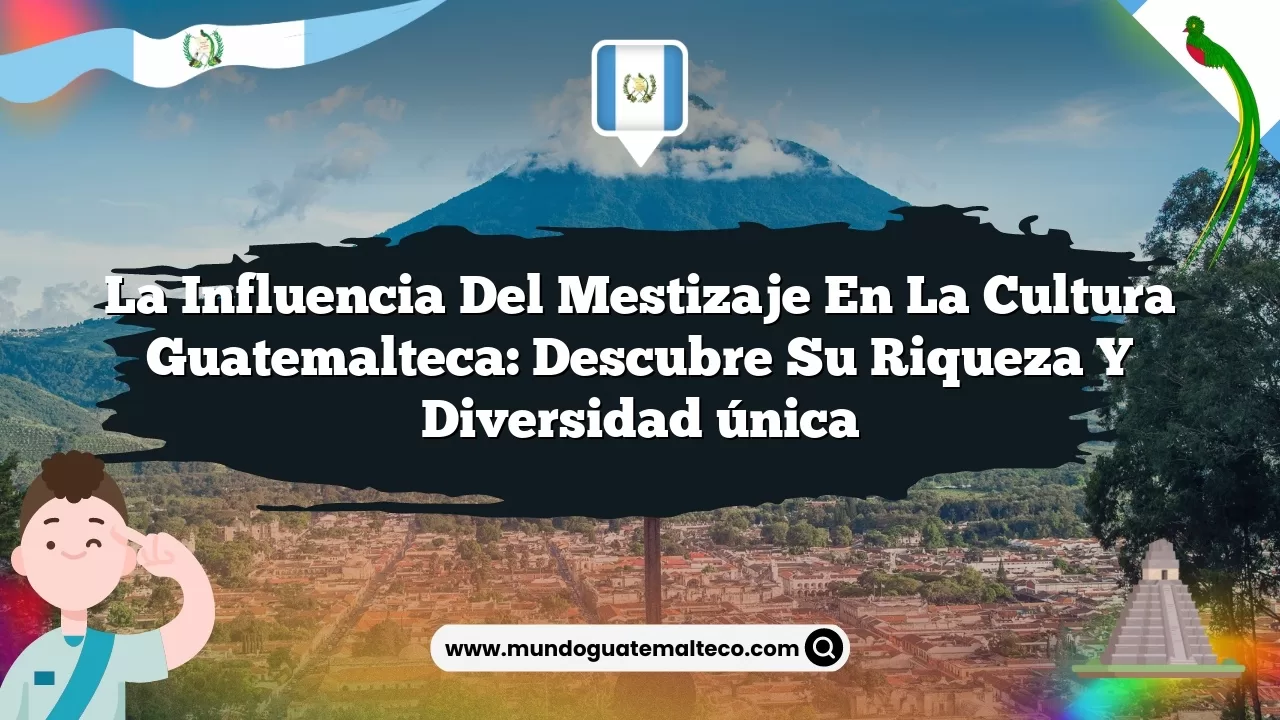 La influencia del mestizaje en la cultura guatemalteca: Descubre su riqueza y diversidad única