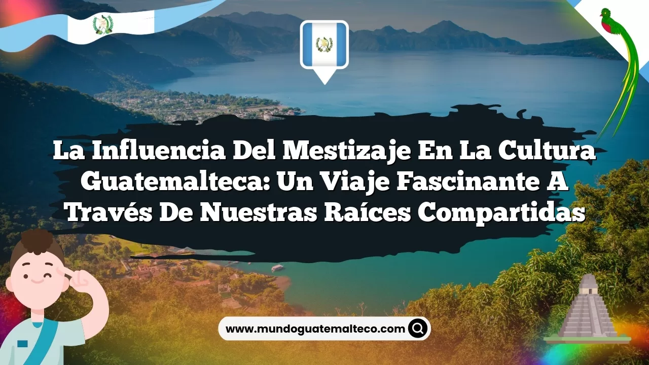 La influencia del mestizaje en la cultura guatemalteca: Un viaje fascinante a través de nuestras raíces compartidas