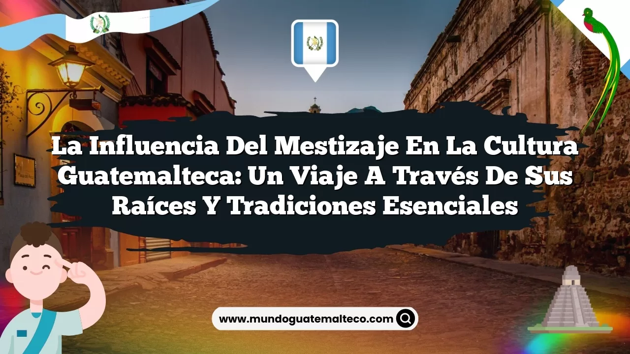 La influencia del mestizaje en la cultura guatemalteca: Un viaje a través de sus raíces y tradiciones esenciales