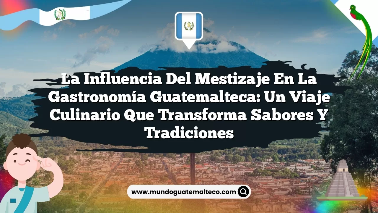La influencia del mestizaje en la gastronomía guatemalteca: Un viaje culinario que transforma sabores y tradiciones