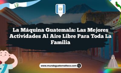 La Máquina Guatemala: Las Mejores Actividades al Aire Libre para Toda la Familia