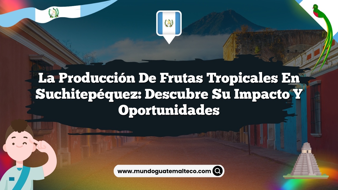 La producción de frutas tropicales en Suchitepéquez: Descubre su Impacto y Oportunidades