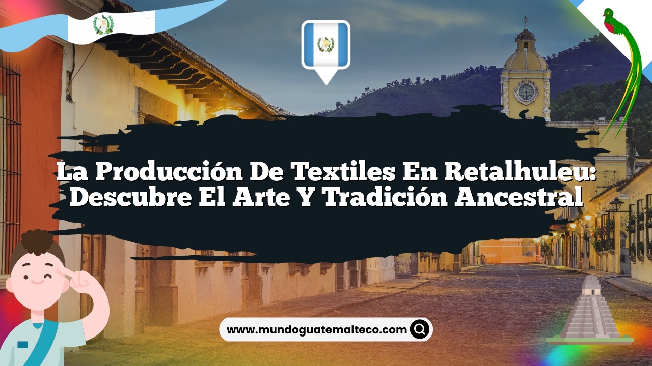 La producción de textiles en Retalhuleu: Descubre el Arte y Tradición Ancestral