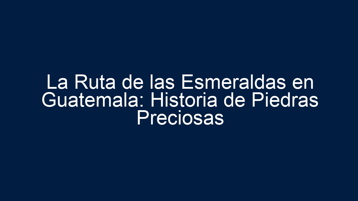 La Ruta de las Esmeraldas en Guatemala: Historia de Piedras Preciosas - 19