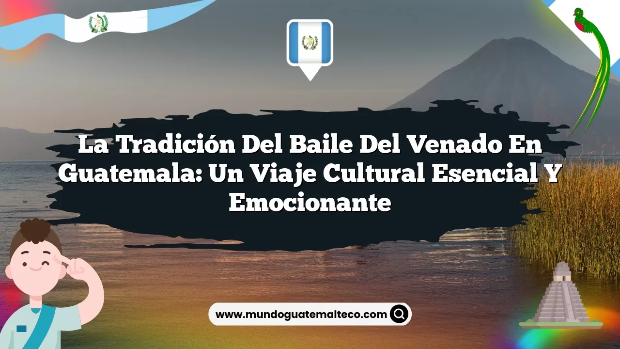 La Tradición del Baile del Venado en Guatemala: Un Viaje Cultural Esencial y Emocionante
