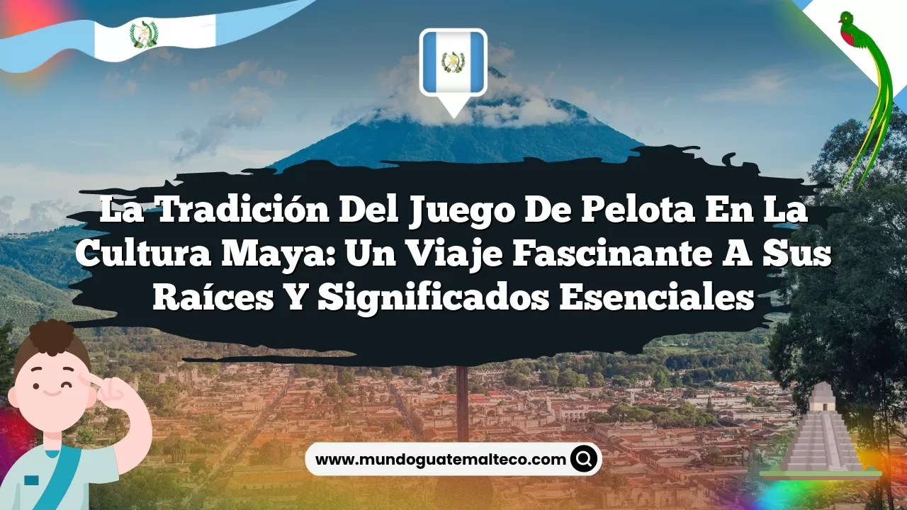 La tradición del juego de pelota en la cultura maya: un viaje fascinante a sus raíces y significados esenciales