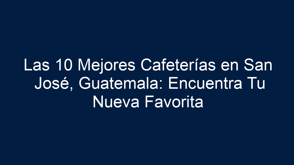 Las 10 Mejores Cafeterías en San José, Guatemala: Encuentra Tu Nueva Favorita - 27