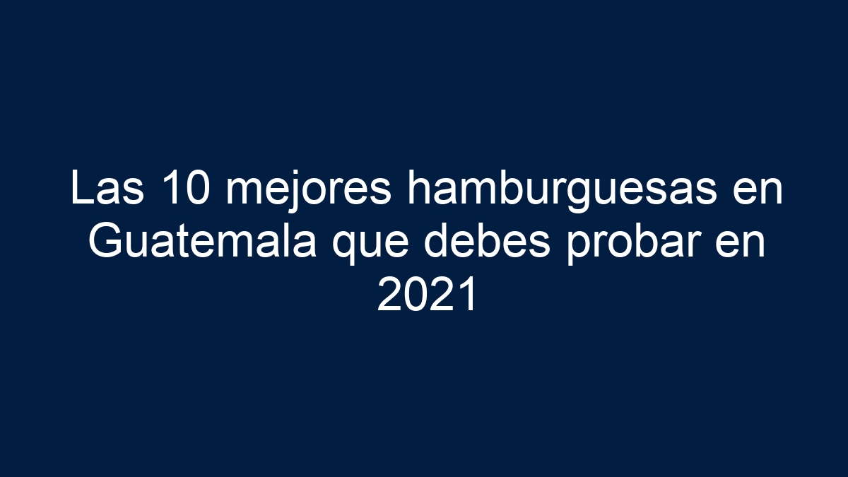 Imagen de Las 10 mejores hamburguesas en Guatemala que debes probar en 2021 Las 10 mejores hamburguesas en Guatemala que debes probar en 2021 - 1