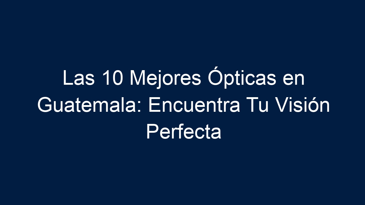 Imagen de Las 10 Mejores Ópticas en Guatemala: Encuentra Tu Visión Perfecta Las 10 Mejores Ópticas en Guatemala: Encuentra Tu Visión Perfecta - 1