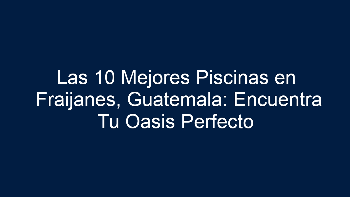 Imagen de Las 10 Mejores Piscinas en Fraijanes, Guatemala: Encuentra Tu Oasis Perfecto Las 10 Mejores Piscinas en Fraijanes, Guatemala: Encuentra Tu Oasis Perfecto - 1