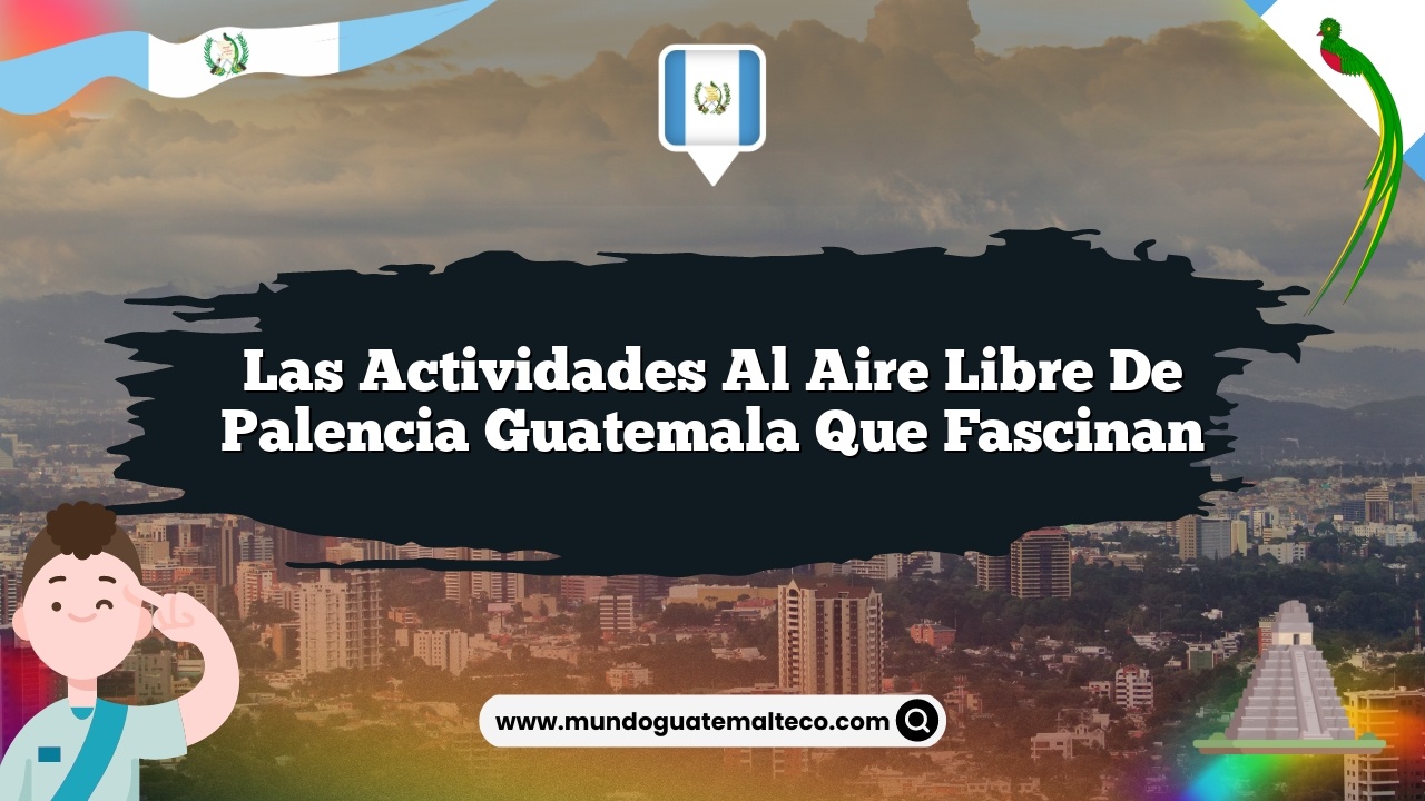 Las Actividades al Aire Libre de Palencia Guatemala que Fascinan