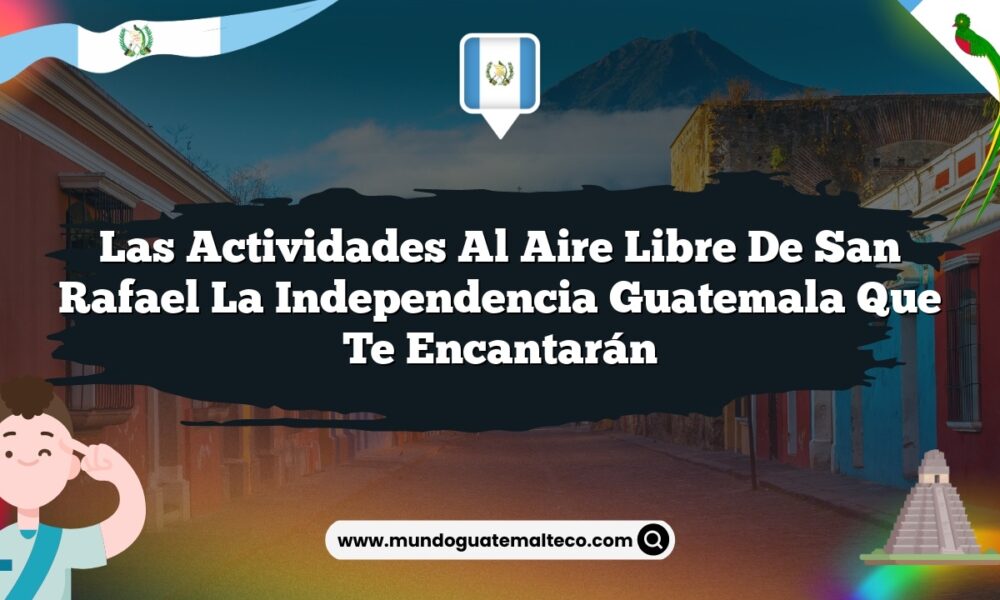 Las Actividades al Aire Libre de San Rafael La Independencia Guatemala que Te Encantarán