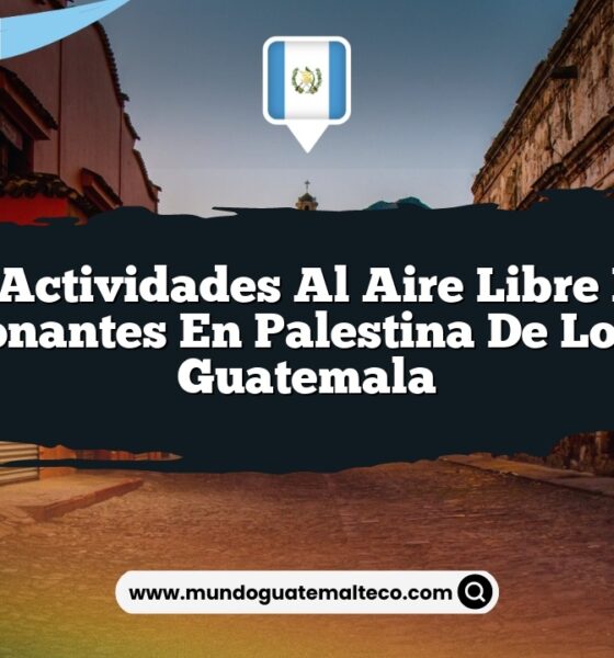 Las Actividades al Aire Libre Más Emocionantes en Palestina De Los Altos Guatemala