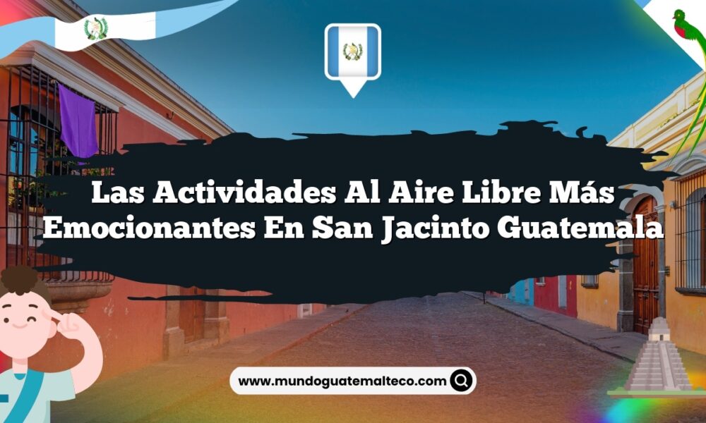Las Actividades al Aire Libre Más Emocionantes en San Jacinto Guatemala