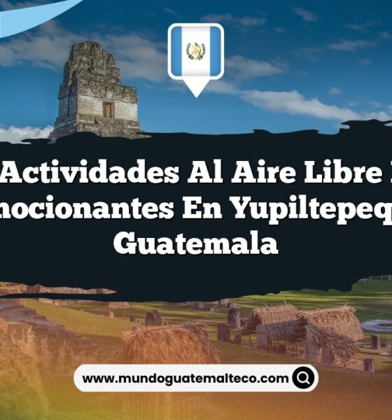 Las Actividades al Aire Libre Más Emocionantes en Yupiltepeque Guatemala