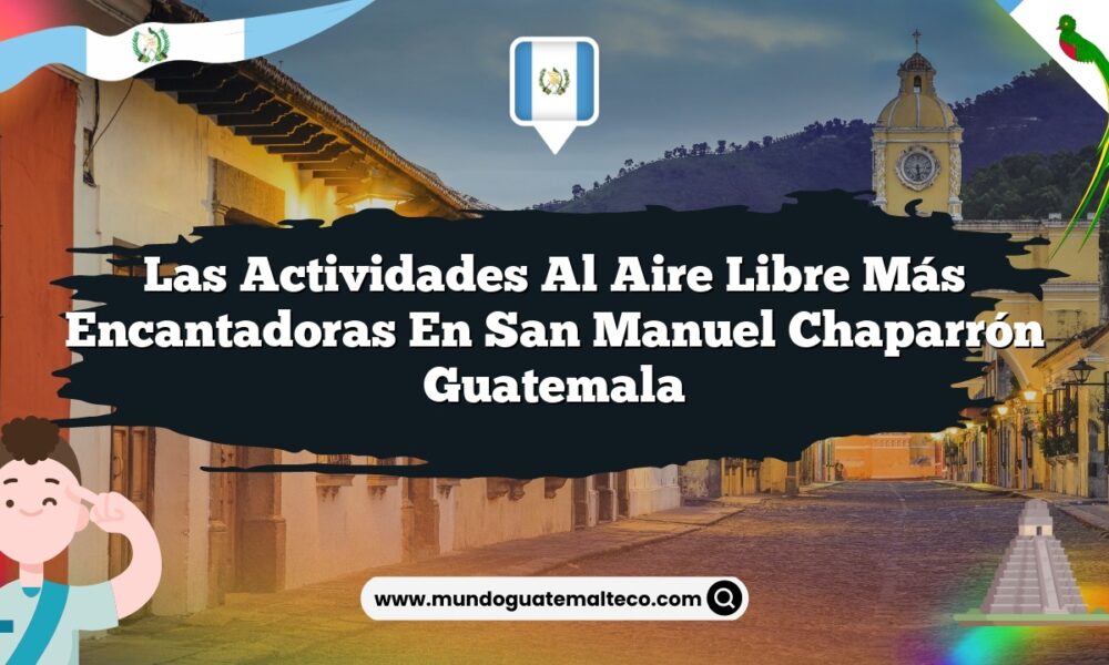 Las Actividades al Aire Libre Más Encantadoras en San Manuel Chaparrón Guatemala