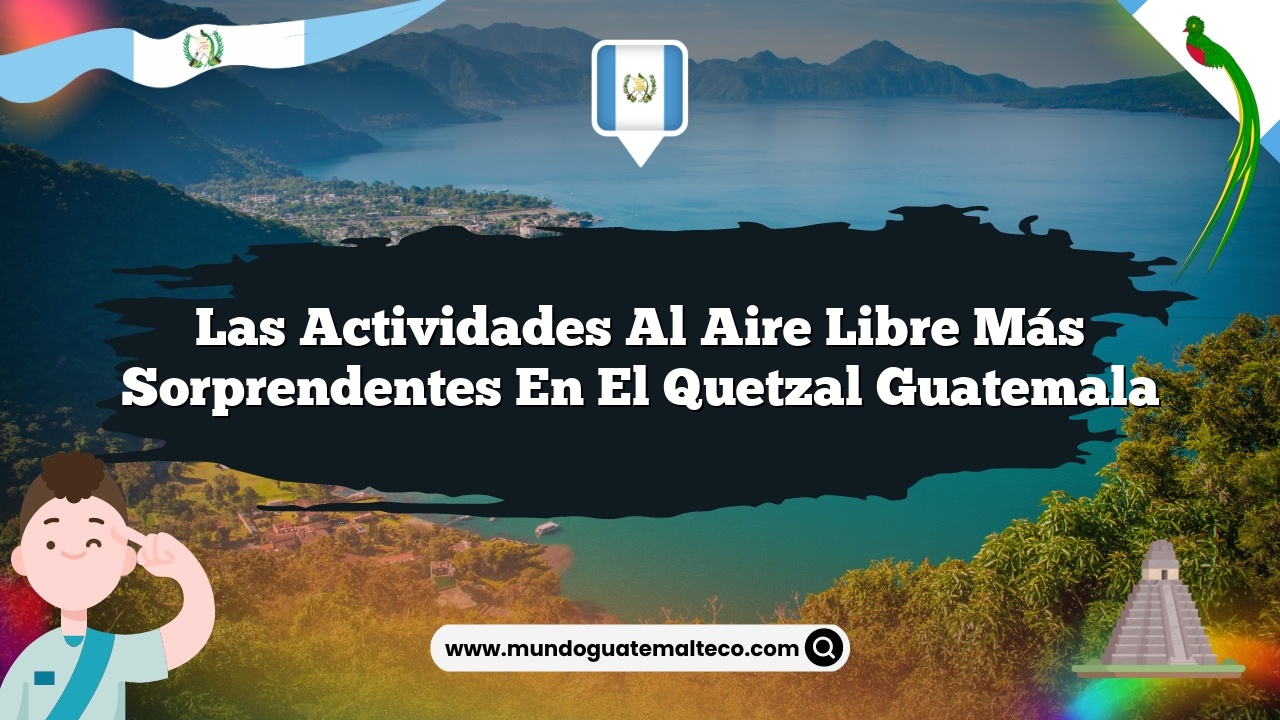 Las Actividades al Aire Libre Más Sorprendentes en El Quetzal Guatemala