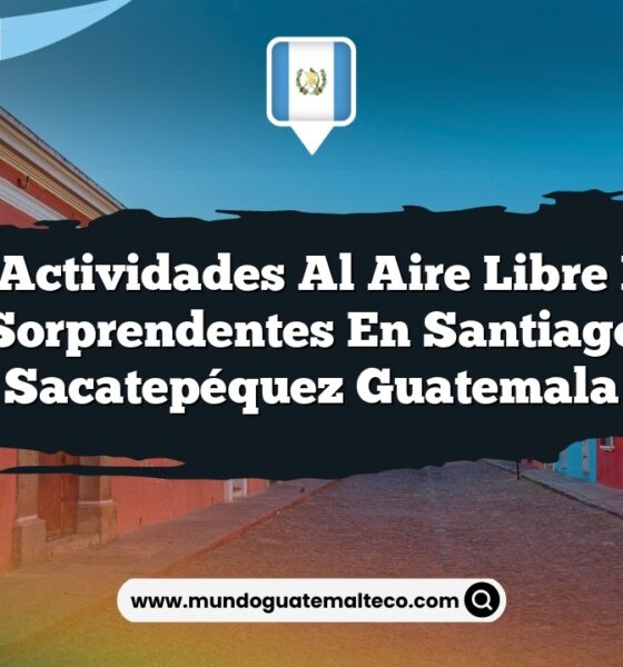 Las Actividades al Aire Libre Más Sorprendentes en Santiago Sacatepéquez Guatemala