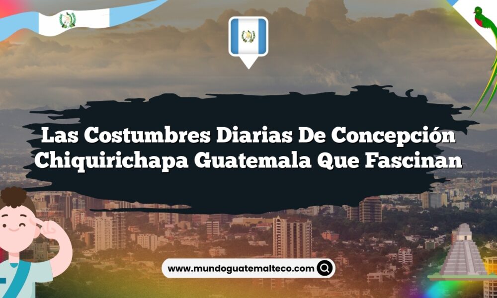 Las Costumbres Diarias de Concepción Chiquirichapa Guatemala que Fascinan