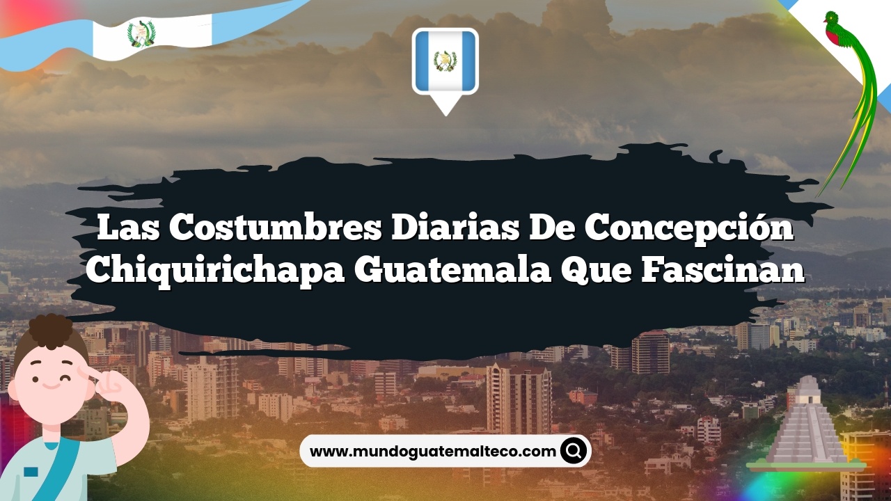 Las Costumbres Diarias de Concepción Chiquirichapa Guatemala que Fascinan