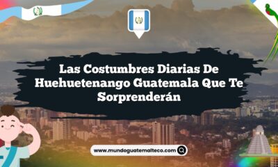 Las Costumbres Diarias de Huehuetenango Guatemala que Te Sorprenderán