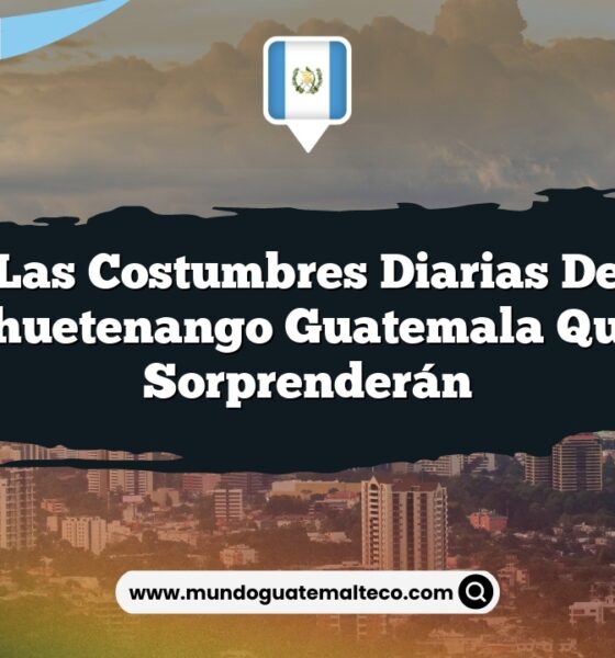 Las Costumbres Diarias de Huehuetenango Guatemala que Te Sorprenderán