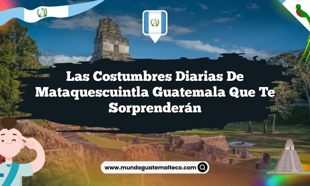 Las Costumbres Diarias de Mataquescuintla Guatemala que Te Sorprenderán