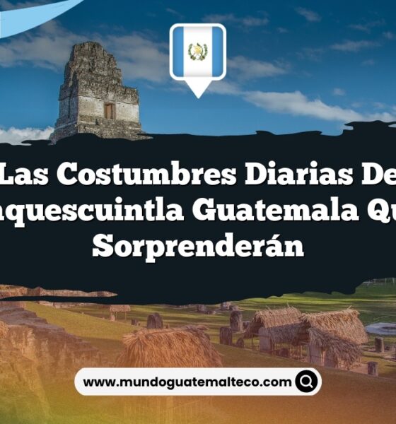 Las Costumbres Diarias de Mataquescuintla Guatemala que Te Sorprenderán