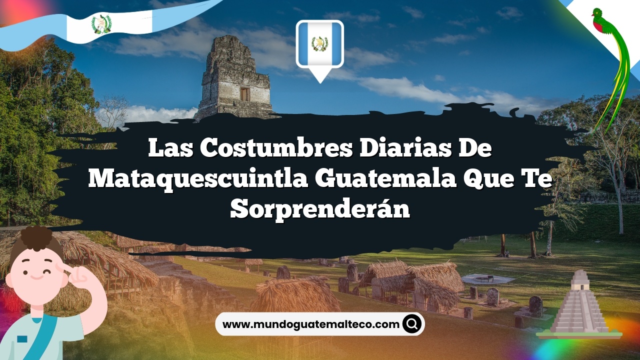 Las Costumbres Diarias de Mataquescuintla Guatemala que Te Sorprenderán