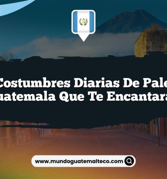 Las Costumbres Diarias de Palencia Guatemala que Te Encantarán