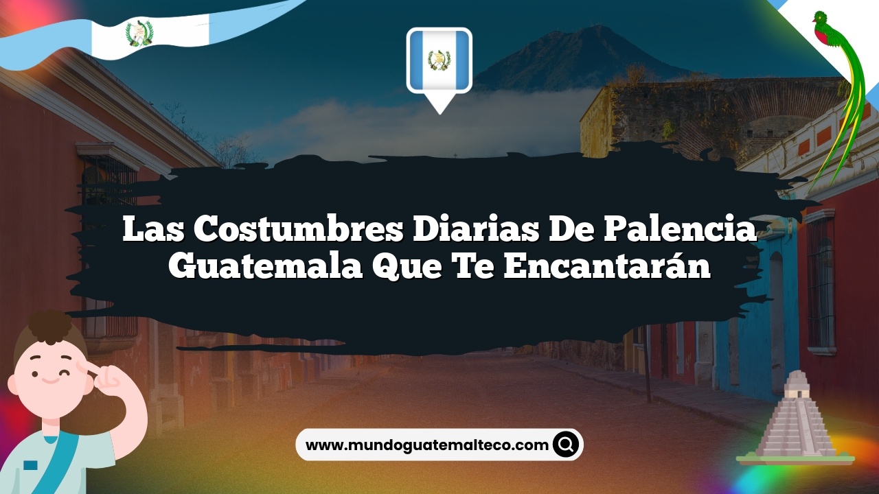 Las Costumbres Diarias de Palencia Guatemala que Te Encantarán
