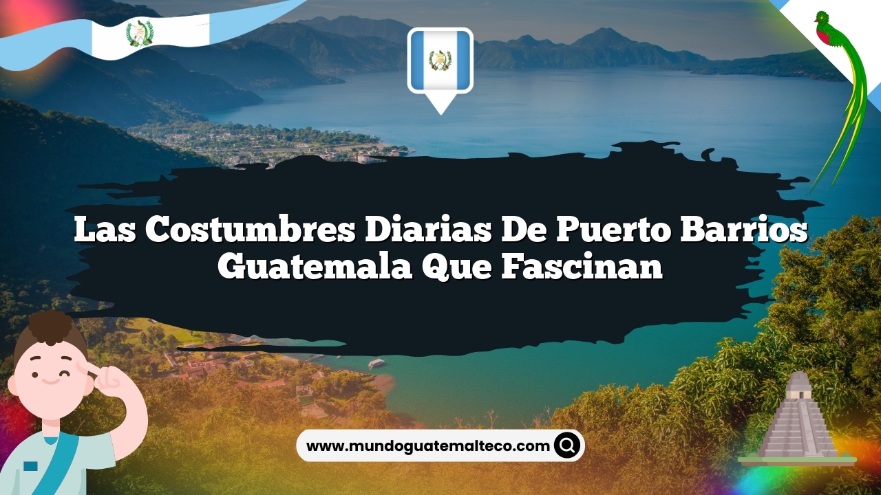 Las Costumbres Diarias de Puerto Barrios Guatemala que Fascinan