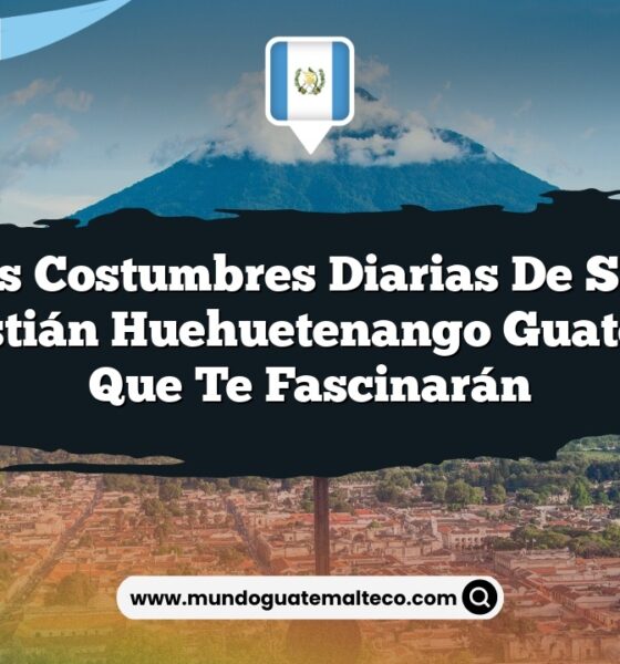 Las Costumbres Diarias de San Sebastián Huehuetenango Guatemala que Te Fascinarán
