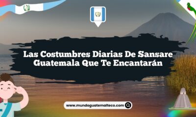 Las Costumbres Diarias de Sansare Guatemala que Te Encantarán