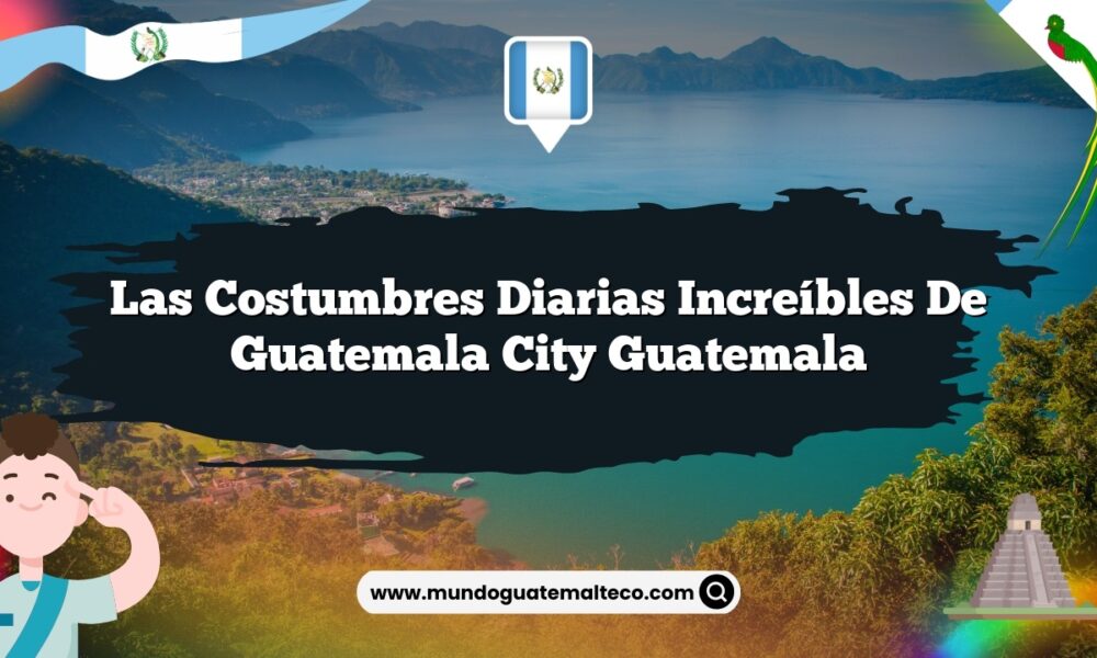 Las Costumbres Diarias Increíbles de Guatemala City Guatemala