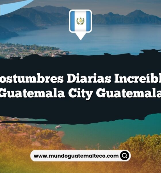 Las Costumbres Diarias Increíbles de Guatemala City Guatemala