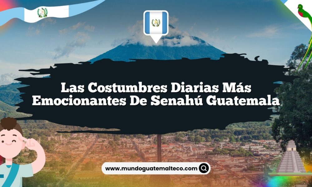 Las Costumbres Diarias Más Emocionantes de Senahú Guatemala