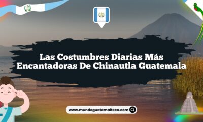 Las Costumbres Diarias Más Encantadoras de Chinautla Guatemala
