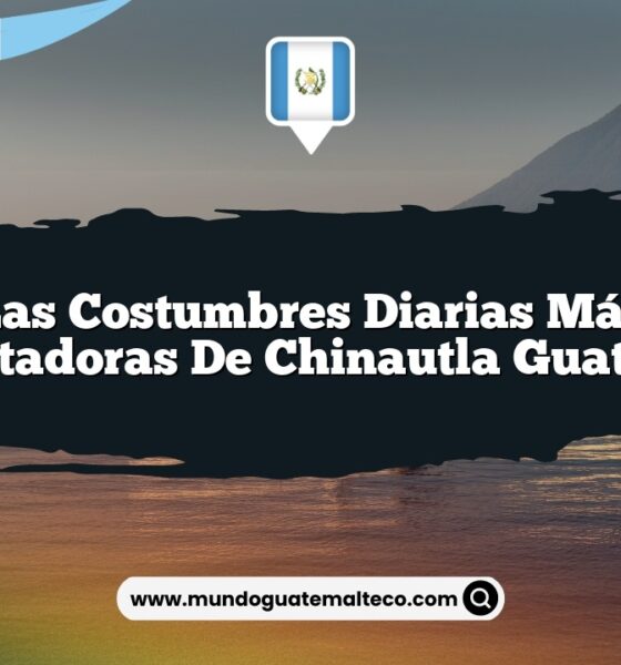 Las Costumbres Diarias Más Encantadoras de Chinautla Guatemala