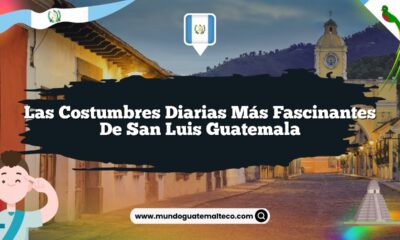 Las Costumbres Diarias Más Fascinantes de San Luis Guatemala